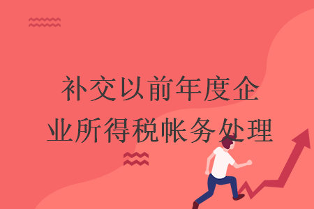 補(bǔ)交以前年度企業(yè)所得稅帳務(wù)處理