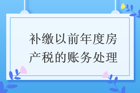 補繳以前年度房產稅的賬務處理