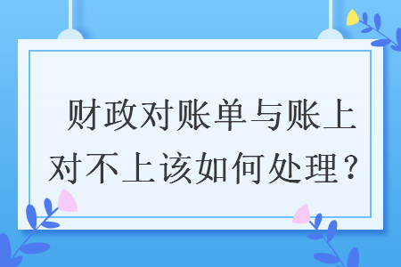財政對賬單與賬上對不上該如何處理？
