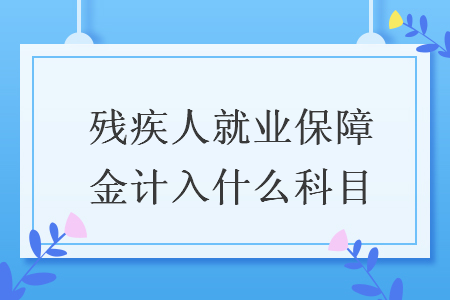 殘疾人就業(yè)保障金計(jì)入什么科目