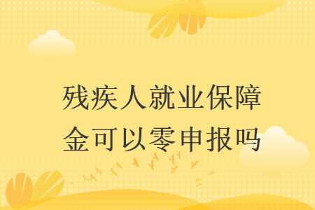 殘疾人就業(yè)保障金可以零申報嗎
