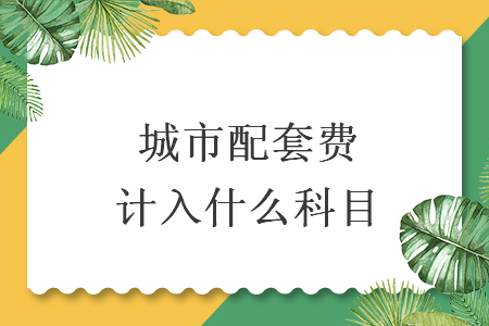 城市配套費計入什么科目
