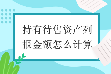 持有待售資產(chǎn)列報金額怎么計算