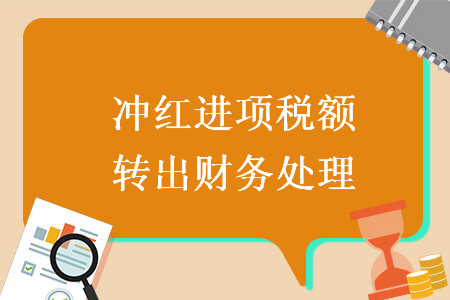 沖紅進(jìn)項(xiàng)稅額轉(zhuǎn)出財(cái)務(wù)處理