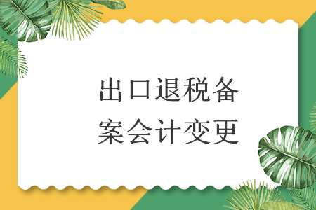 出口退稅備案會(huì)計(jì)變更