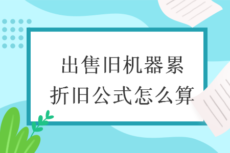 出售舊機(jī)器累折舊公式怎么算