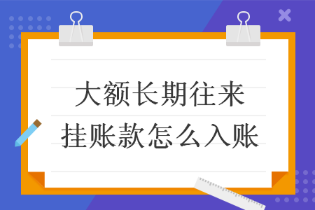 大額長期往來掛賬款怎么入賬