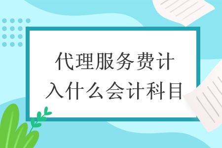 代理服務(wù)費(fèi)計(jì)入什么會(huì)計(jì)科目