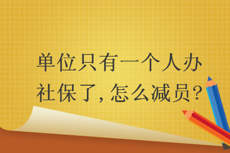 單位只有一個人辦社保了,怎么減員?