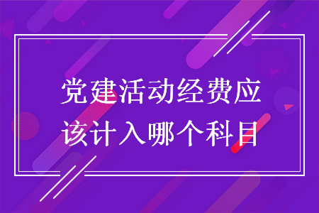黨建活動經(jīng)費應(yīng)該計入哪個科目