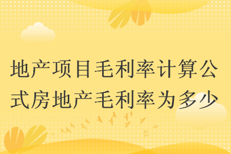 地產(chǎn)項目毛利率計算公式房地產(chǎn)毛利率為多少