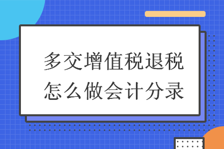 多交增值稅退稅怎么做會(huì)計(jì)分錄