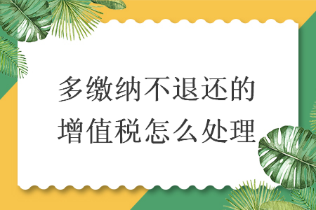 多繳納不退還的增值稅怎么處理