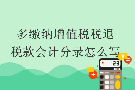 多繳納增值稅稅退稅款會(huì)計(jì)分錄怎么寫
