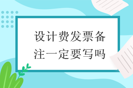 設(shè)計費發(fā)票備注一定要寫嗎