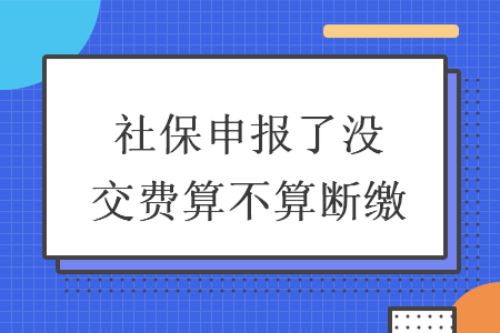 社保申報了沒交費算不算斷繳