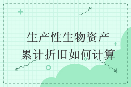 生產(chǎn)性生物資產(chǎn)累計(jì)折舊如何計(jì)算
