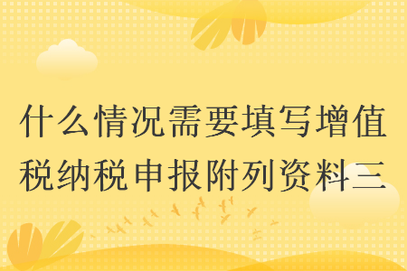 什么情況需要填寫增值稅納稅申報(bào)附列資料三