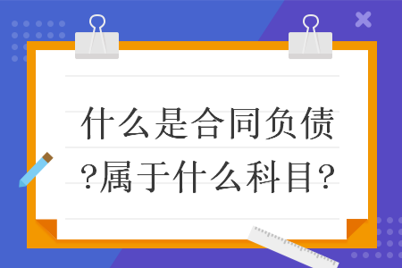 什么是合同負(fù)債?屬于什么科目?