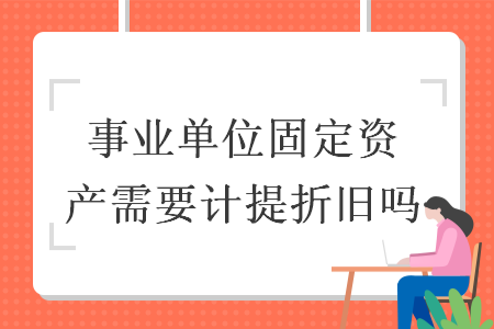 事業(yè)單位固定資產(chǎn)需要計(jì)提折舊嗎