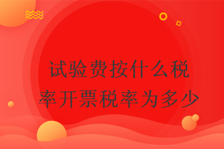 試驗費按什么稅率開票稅率為多少