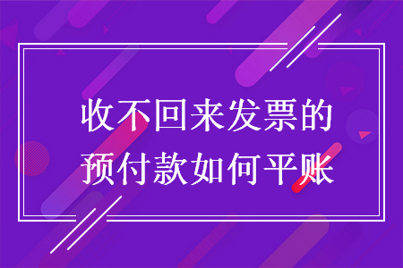收不回來發(fā)票的預(yù)付款如何平賬