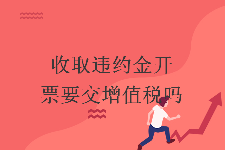 收取違約金開票要交增值稅嗎