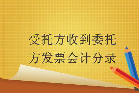 受托方收到委托方發(fā)票會(huì)計(jì)分錄