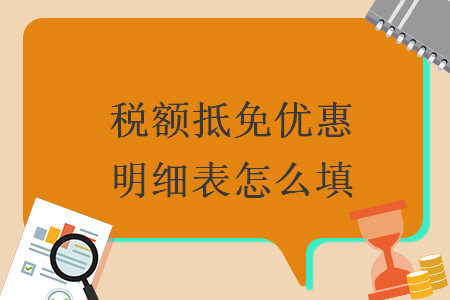 稅額抵免優(yōu)惠明細(xì)表怎么填