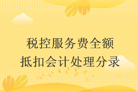 稅控服務費全額抵扣會計處理分錄