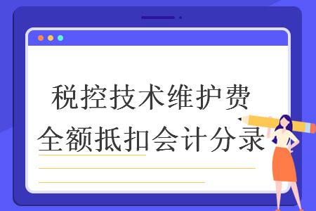 稅控技術(shù)維護(hù)費(fèi)全額抵扣會(huì)計(jì)分錄