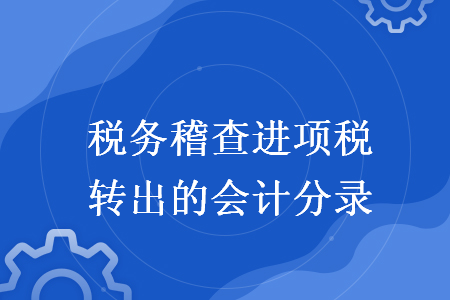   稅務(wù)稽查進項稅轉(zhuǎn)出的會計分錄