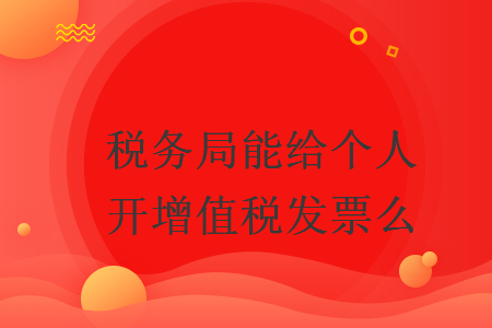 稅務(wù)局能給個人開增值稅發(fā)票么