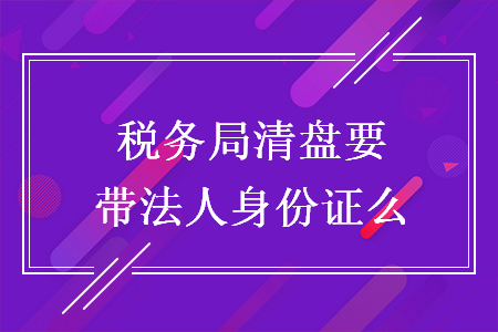 稅務(wù)局清盤要帶法人身份證么