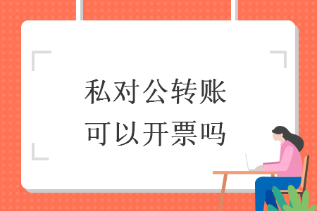 私對(duì)公轉(zhuǎn)賬可以開(kāi)票嗎
