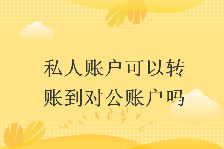 私人賬戶可以轉(zhuǎn)賬到對公賬戶嗎
