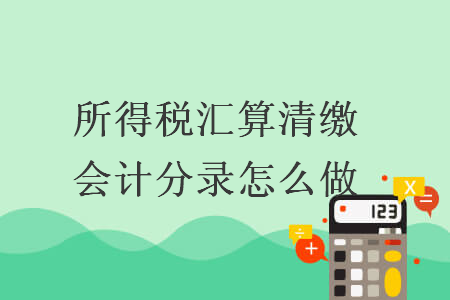 所得稅匯算清繳會計分錄怎么做