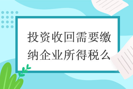 投資收回需要繳納企業(yè)所得稅么