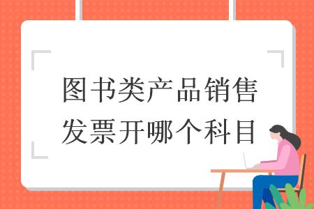 圖書類產(chǎn)品銷售發(fā)票開哪個(gè)科目