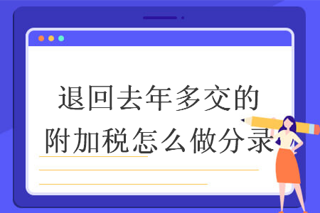 退回去年多交的附加稅怎么做分錄