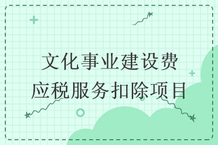 文化事業(yè)建設(shè)費(fèi)應(yīng)稅服務(wù)扣除項(xiàng)目