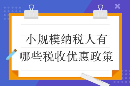 小規(guī)模納稅人有哪些稅收優(yōu)惠政策