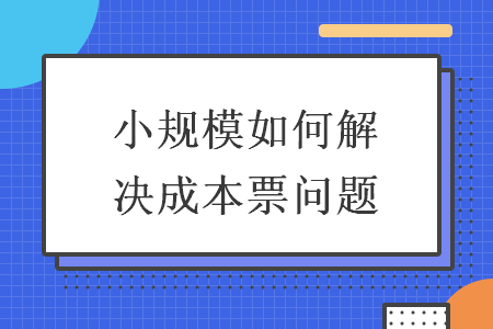 小規(guī)模如何解決成本票問題