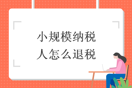 小規(guī)模納稅人怎么退稅
