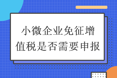 小微企業(yè)免征增值稅是否需要申報