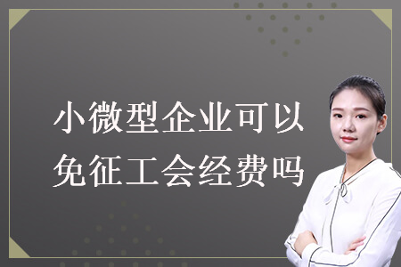 小微型企業(yè)可以免征工會經(jīng)費嗎