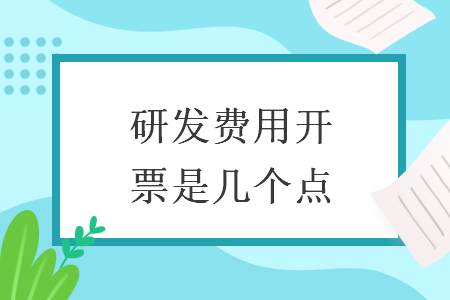 研發(fā)費(fèi)用開(kāi)票是幾個(gè)點(diǎn)