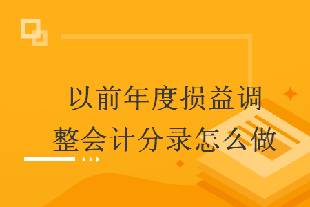 以前年度損益調(diào)整會(huì)計(jì)分錄怎么做