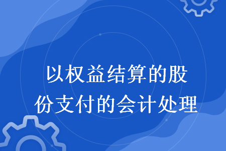以權(quán)益結(jié)算的股份支付的會計處理