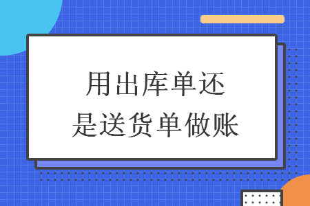 用出庫單還是送貨單做賬